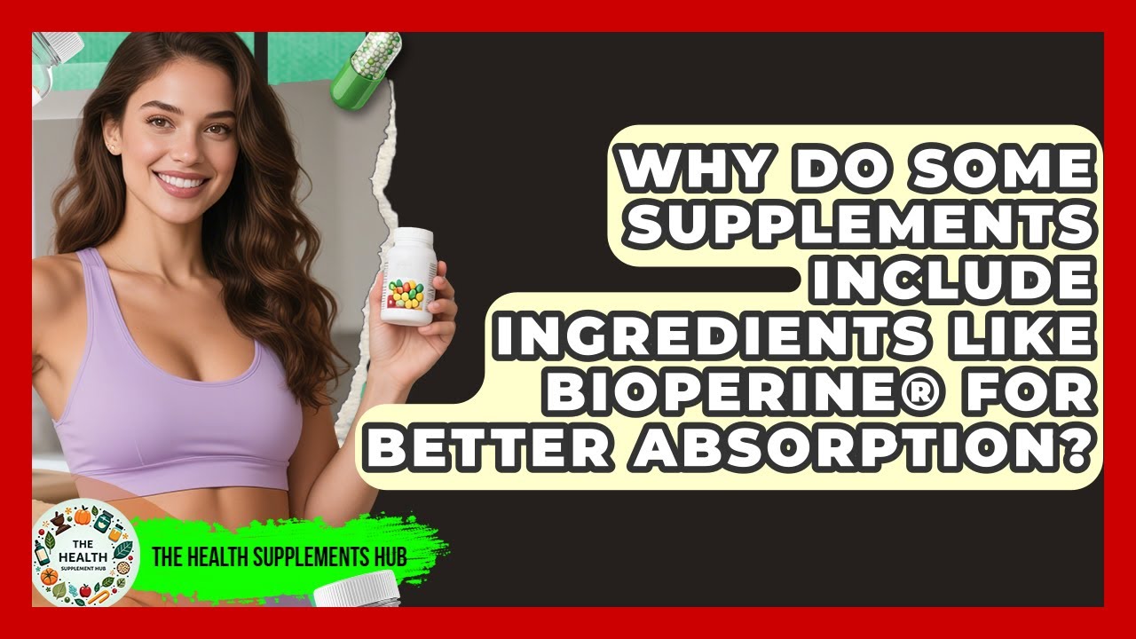Why Do Some Supplements Include Ingredients Like BioPerine® for Better Absorption?