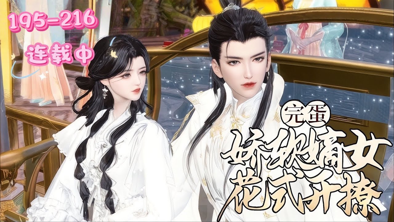 💖《娇软嫡女花式开撩》195~216 💖谢婉胎穿被批天煞孤星，道观长大归家后面对家族困境，设计借王爷势建家业、查真相，二人互动有趣，上演嫡女撩王爷的甜蜜斗智故事……