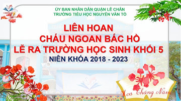LIÊN HOAN CHÁU NGOAN BÁC HỒ, LỄ RA TRƯỜNG HS KHỐI 5, NK 2018 - 2023 TRƯỜNG TIỂU HỌC NGUYỄN VĂN TỐ