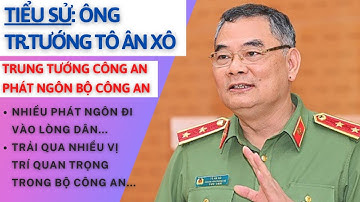 Tiểu Sử Ông TÔ ÂN XÔ | Trung Tướng Bộ Công An | Trợ Lý Cho Ông Tô Lâm | Phát Ngôn Bộ Công An