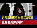 男高劑量類固醇治頭痛 釀肺膿瘍險喪命