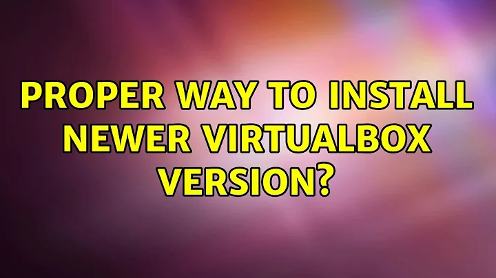 Proper way to install newer VirtualBox version? (3 Solutions!!)