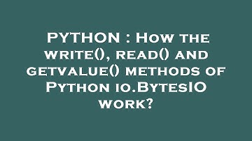 PYTHON : How the write(), read() and getvalue() methods of Python io.BytesIO work?