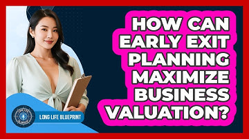 How Can Early Exit Planning Maximize Business Valuation? - Long Life Blueprint