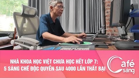 Nhà khoa học Việt chưa học hết lớp 7: 5 sáng chế độc quyền sau 4000 lần thất bại