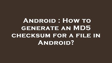Android : How to generate an MD5 checksum for a file in Android?