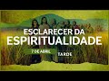 Esclarecer da Espiritualidade - 7 de Abril | TARDE - Part 2