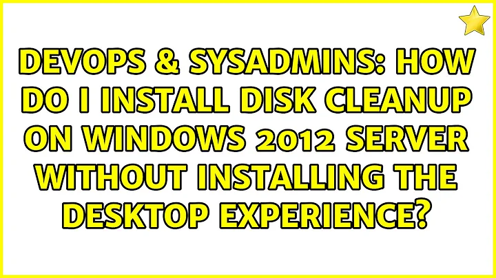 How do I install Disk Cleanup on Windows 2012 server without installing the Desktop Experience?