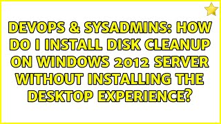 How do I install Disk Cleanup on Windows 2012 server without installing the Desktop Experience? Net Worth