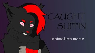 CAUGHT SLIPPIN [ANIMATION MEME]