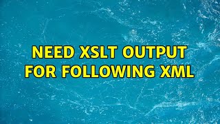 Need xslt output for following xml