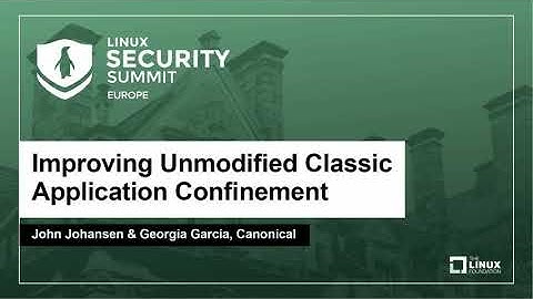 Improving Unmodified Classic Application Confinement - John Johansen & Georgia Garcia, Canonical