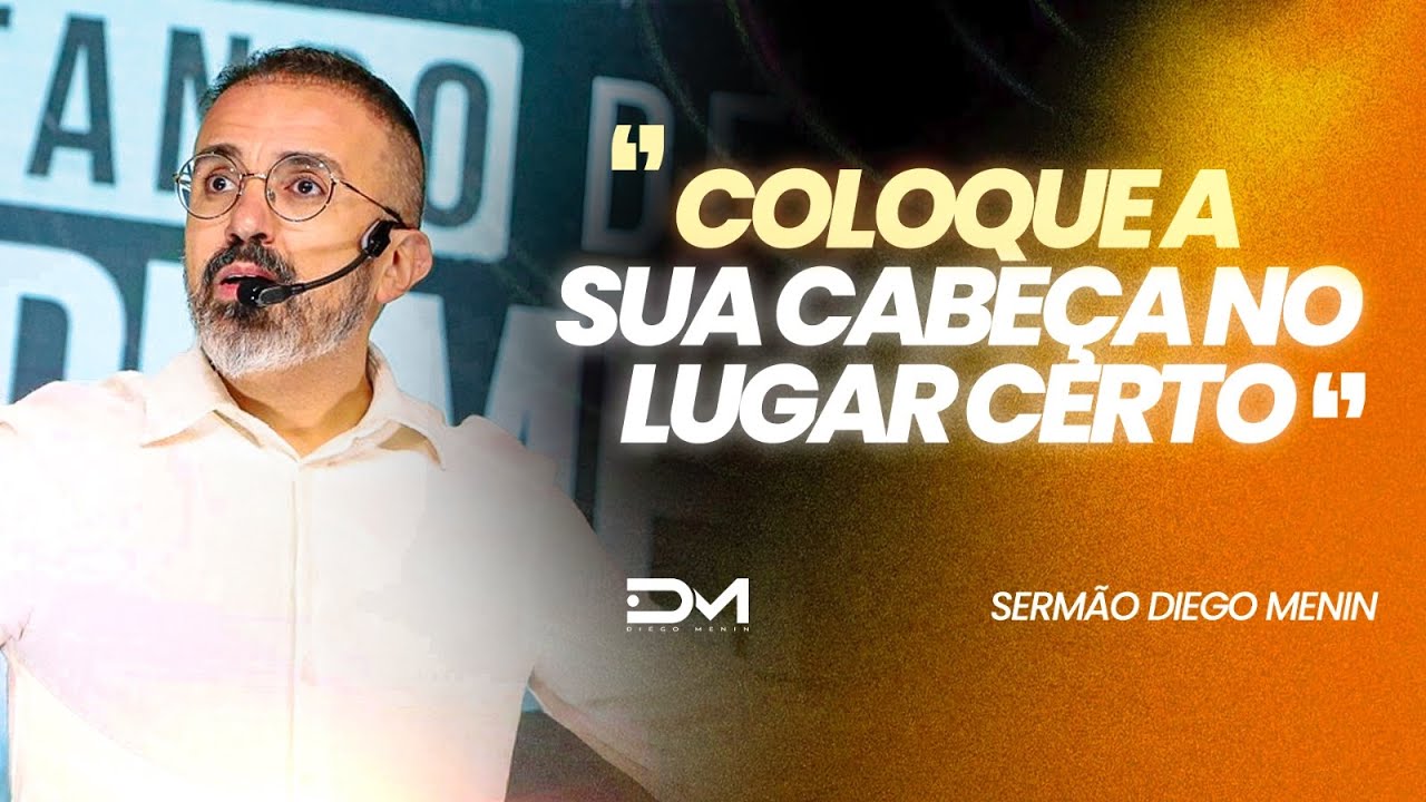 COLOQUE A SUA CABEÇA NO LUGAR CERTO - #DIEGOMENIN | SERMÃO