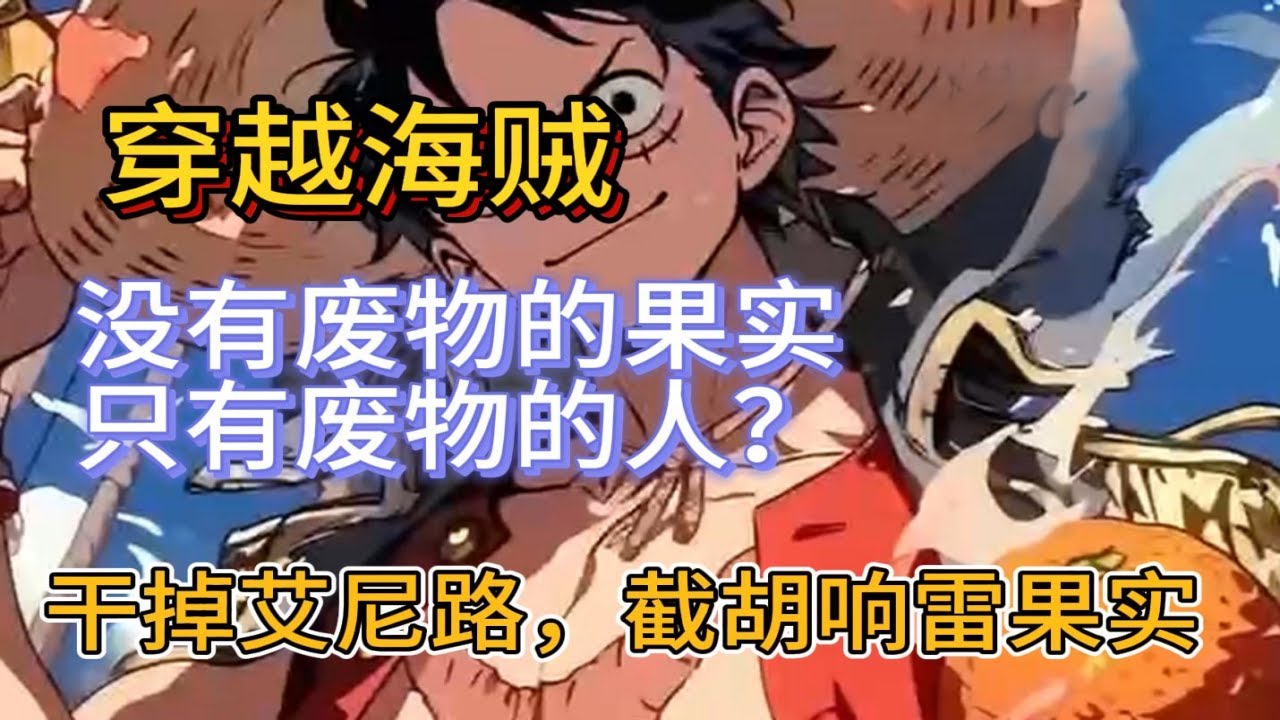 《海贼世界没有废物的果实，只有废物的人！》穿越海贼，“没有废物的果实只有废物的人”就是句废话，开局干掉艾尼路，截胡响雷果实！重振最强果实的威名