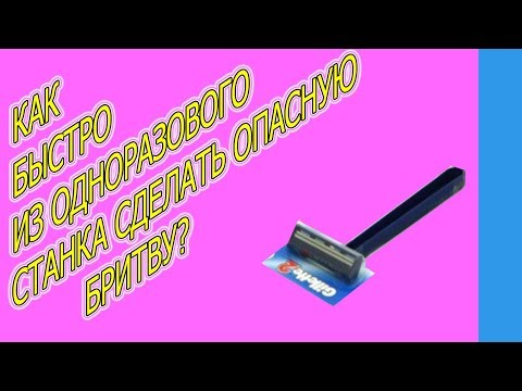 КАК БЫСТРО ИЗ ОДНОРАЗОВОГО СТАНКА СДЕЛАТЬ ОПАСНУЮ БРИТВУ