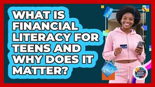 What Is Financial Literacy For Teens And Why Does It Matter? - Teen Credit Starter