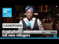 Anglophone separatists kill nine villagers in Cameroon • FRANCE 24 English