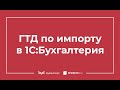 ГТД по импорту в 1С 8.3 Бухгалтерия