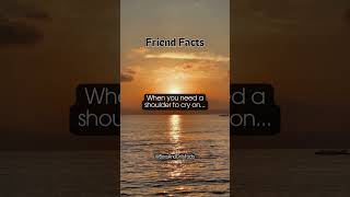 Friend Facts When you need a shoulder to cry on...