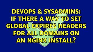 If there a way to set Global Expires Headers for all domains on an Nginx install?