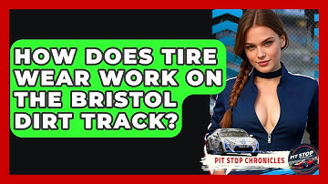 How Does Tire Wear Work On The Bristol Dirt Track? - Pit Stop Chronicles