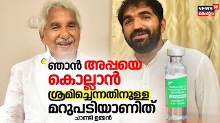 Covishield Side Effect | "ഞാൻ അപ്പയെ കൊല്ലാൻ ശ്രമിച്ചെന്നതിനുള്ള മറുപടിയാണിത്": Chandy Oommen