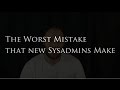 The worst mistake that new sysadmins make