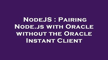 NodeJS : Pairing Node.js with Oracle without the Oracle Instant Client