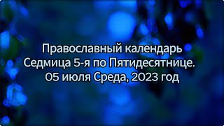 Православный календарь - Седмица 5-я по Пятидесятнице.  05 июля Среда, 2023 год