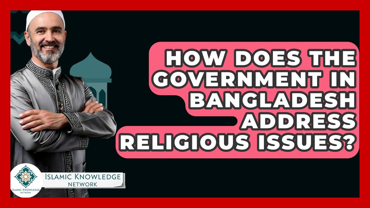 How Does The Government In Bangladesh Address Religious Issues? - Islamic Knowledge Network