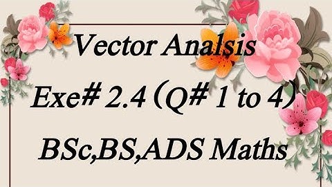 Exe#2.4 (Q#1,2,3,4)vector analysis BSc,BS,ADS Maths