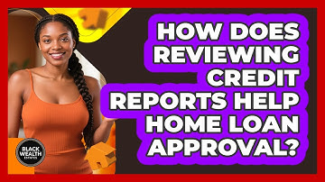 How Does Reviewing Credit Reports Help Home Loan Approval?