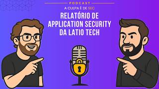 A Culpa é de Sec - Ep21: Relatório de Application Security da Latio Tech