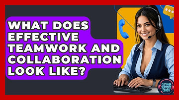 What Does Effective Teamwork And Collaboration Look Like? - Customer Support Coach