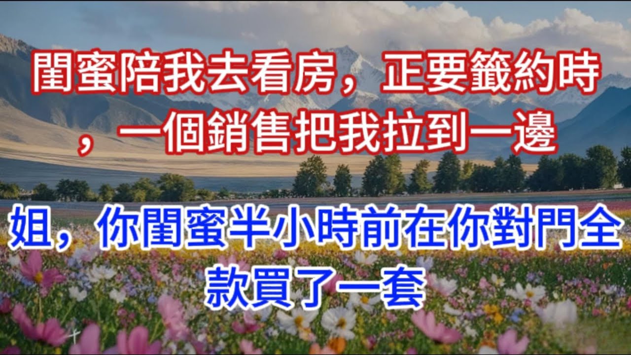 閨蜜陪我去看房，正要籤約時，一個銷售把我拉到一邊：姐，你閨蜜半小時前在你對門全款買了一套