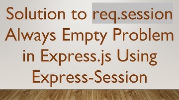 Solution to req.session Always Empty Problem in Express.js Using Express-Session