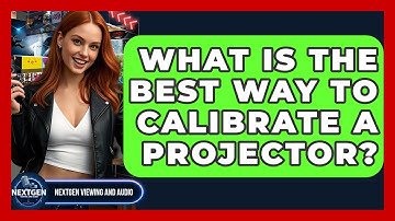 What Is The Best Way To Calibrate A Projector? - NextGen Viewing and Audio