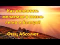 Как воплотить желаемое в жизнь легко и быстро? - Отец Абсолют