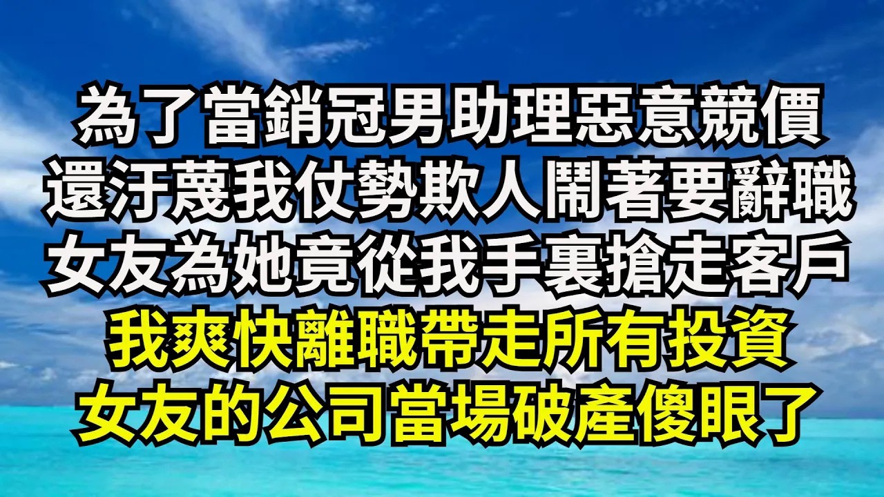 【清風與你】為了當銷冠男助理惡意競價，還汙蔑我仗勢欺人鬧著要辭職，女友為她竟從我手裏搶走客戶，我爽快離職帶走所有投資，女友的公司當場破產傻眼了#激情故事#大彬情感#夢雅故事#小說#爽文