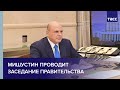 Мишустин проводит заседание правительства