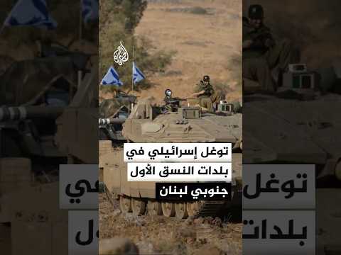 مصدر عسكري رسمي لبناني للجزيرة: القوات الإسرائيلية توغلت في أغلب بلدات النسق الأول جنوبي لبنان