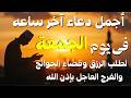 دعاء آخر ساعة الاستجابه يوم الجمعة دعاء اخر ساعه من نهار الجمعه ردده الان تصب عليك الارزاق