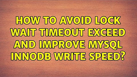 How to avoid lock wait timeout exceed and improve MySQL InnoDB write speed? (2 Solutions!!)