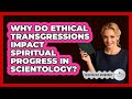 Why Do Ethical Transgressions Impact Spiritual Progress In Scientology? - Scientology Answered