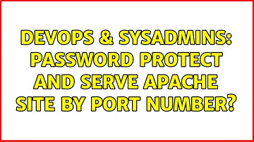 DevOps & SysAdmins: Password protect and serve Apache site by port number? (3 Solutions!!)