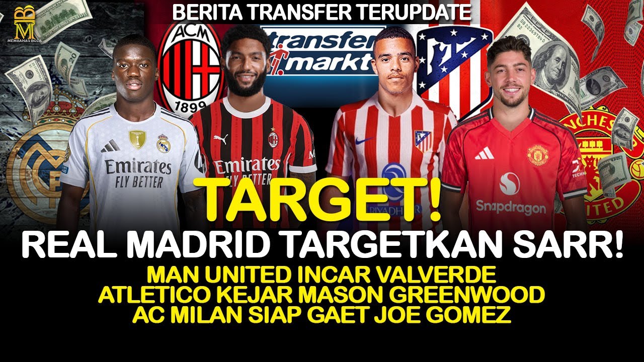 Real Madrid Incar Mamadou Sarr, MU Incar Valverde, Atletico Kejar Greenwood, Milan Gaet Joe Gomez!