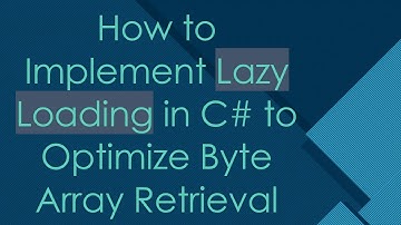 How to Implement Lazy Loading in C# to Optimize Byte Array Retrieval
