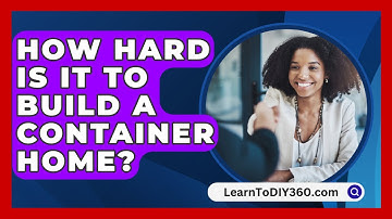 How Hard Is It To Build A Container Home? - LearnToDIY360.com