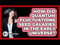 How Did Quantum Fluctuations Seed Galaxies In The Early Universe? - Physics Frontier