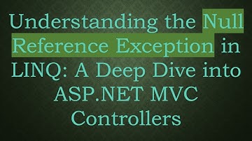 Understanding the Null Reference Exception in LINQ: A Deep Dive into ASP.NET MVC Controllers